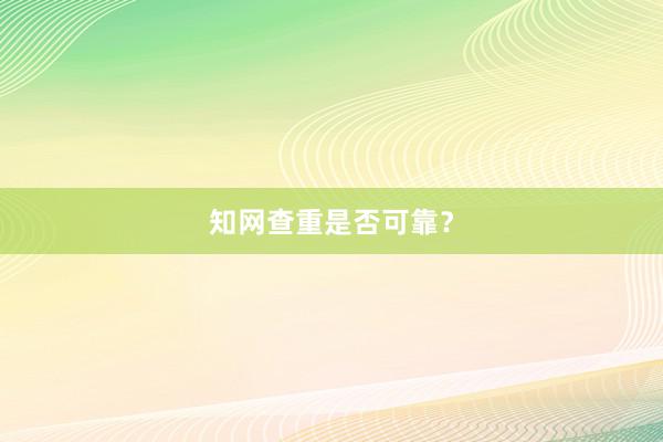 知网查重是否可靠？