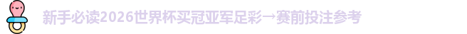 新手必读2026世界杯买冠亚军足彩→赛前投注参考